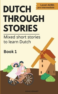 Dutch Through Stories: Mixed short stories to learn Dutch (A2/B1) by Veraart, Midas