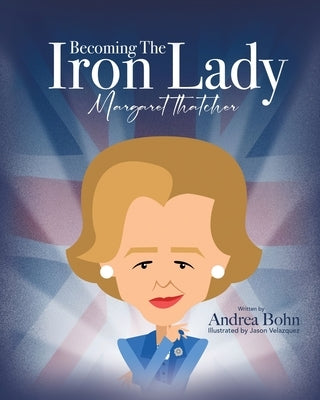 Becoming the Iron Lady Margaret Thatcher by Bohn, Andrea