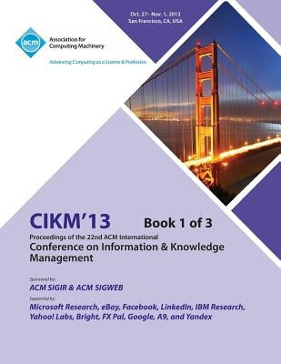 CIKM 13 Proceedings of the 22nd ACM International Conference on Information & Knowledge Management V1 by Cikm 13 Conference Committee