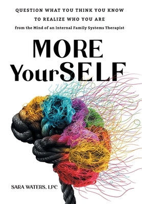More YourSELF: Question What You Think You Know to Realize Who You Are-from the Mind of an Internal Family Systems Therapist by Waters, Sara
