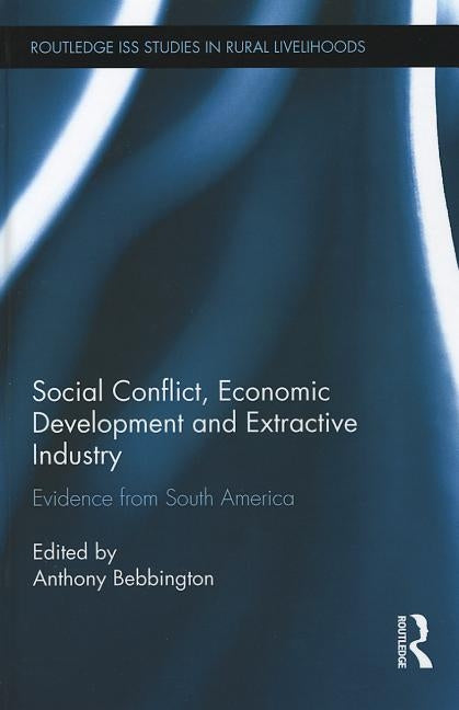 Social Conflict, Economic Development and the Extractive Industry: Evidence from South America by Bebbington, Anthony