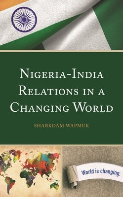 Nigeria-India Relations in a Changing World by Wapmuk, Sharkdam