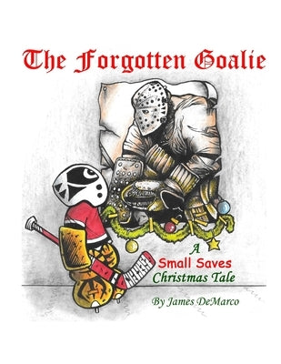 The Forgotten Goalie: A Small Saves Christmas Tale by DeMarco, James