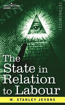 The State in Relation to Labour by Jevons, W. Stanley