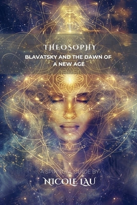 Theosophy: Blavatsky and the Dawn of a New Age by Lau, Nicole