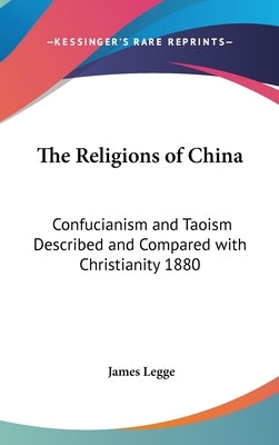 The Religions of China: Confucianism and Taoism Described and Compared with Christianity 1880 by Legge, James