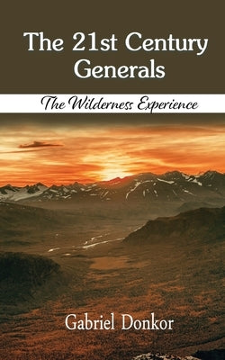 The 21st Century Generals: The Wilderness Experience by Donkor, Gabriel