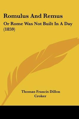 Romulus And Remus: Or Rome Was Not Built In A Day (1859) by Croker, Thomas Francis Dillon