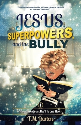 Jesus, Superpowers, and the Bully: Adventures from the Throne Room by Barton, T. M.