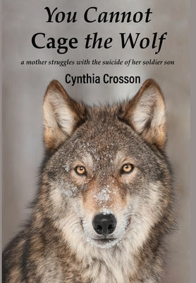 You Cannot Cage the Wolf: A Mother Struggles with the Suicide of Her Soldier Son by Crosson, Cynthia
