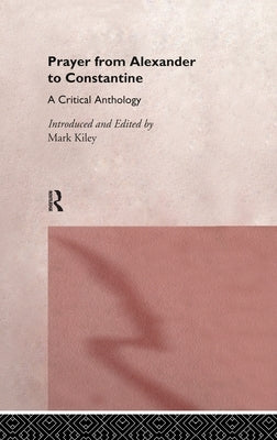 Prayer From Alexander To Constantine: A Critical Anthology by Kiley, Mark