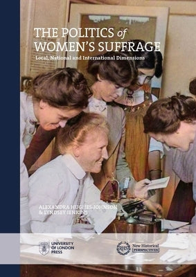 Politics of Women's Suffrage: Local, National and International Dimensions by Hughes-Johnson, Alexandra