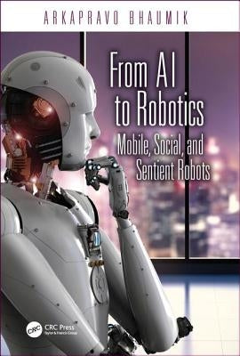 From AI to Robotics: Mobile, Social, and Sentient Robots by Bhaumik, Arkapravo