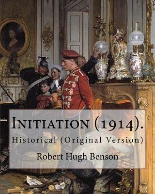 Initiation (1914). By: Robert Hugh Benson: Historical (Original Version) by Benson, Robert Hugh