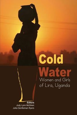 Cold Water: Women and Girls of Lira, Uganda by McBrien, Jody Lynn