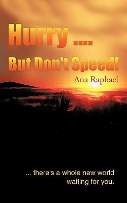 Hurry .... But Don't Speed!: ... There's a Whole New World Waiting for You. by Raphael, Ana