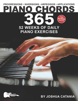 Piano Chords 365: 52 Weeks of Daily Piano Exercises-Triads, 7th Chords, Arpeggios, Inversions, Progressions, Music Applications, and More! by Nelson, Troy