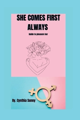 She Comes First Always: Guide to pleasure her by Sunny, Cynthia