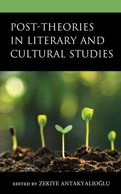 Post-Theories in Literary and Cultural Studies by Antakyalıoğlu, Zekiye