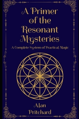 A Primer of the Resonant Mysteries: A Complete System of Practical Magic by Pritchard, Alan