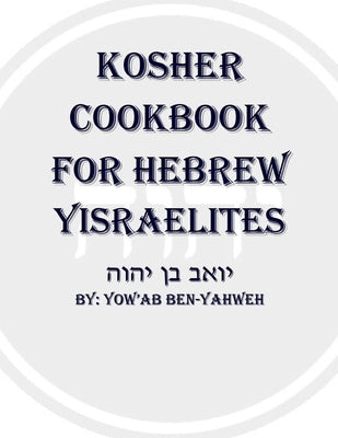 Kosher Cookbook for Hebrew Yisraelites by Ben-Yahweh, Yow'ab