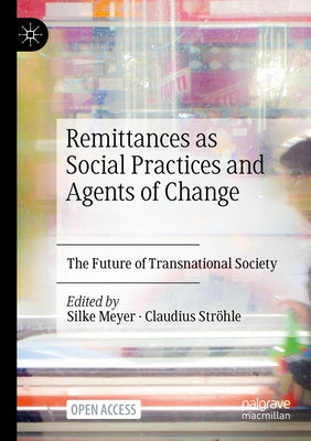 Remittances as Social Practices and Agents of Change: The Future of Transnational Society by Meyer, Silke