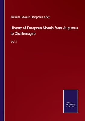History of European Morals from Augustus to Charlemagne: Vol. I by Lecky, William Edward Hartpole