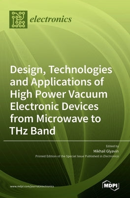 Design, Technologies and Applications of High Power Vacuum Electronic Devices from Microwave to THz Band by Glyavin, Mikhail