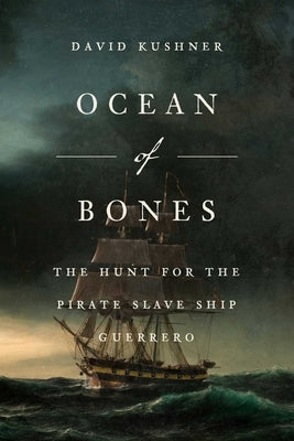 Ocean of Bones: The Hunt for the Pirate Slave Ship Guerrero by Kushner, David