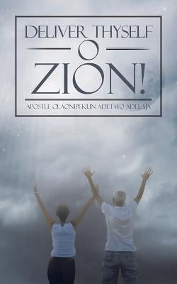 Deliver Thyself O Zion! by Adelaja, Apostle Olaonipekun Adetayo