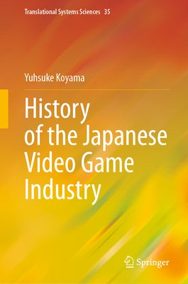 History of the Japanese Video Game Industry by Koyama, Yusuke