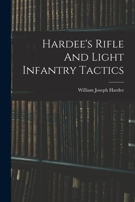 Hardee's Rifle And Light Infantry Tactics by Hardee, William Joseph 1815-1873