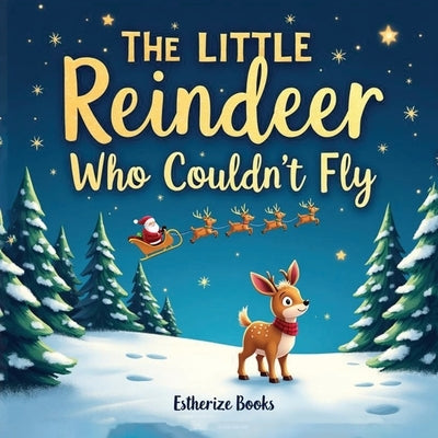 The Little Reindeer Who Couldn't Fly: A Heartwarming Christmas Story About Courage, Teamwork, and Believing in Yourself. 36 pages picture story book f by Books, Estherize