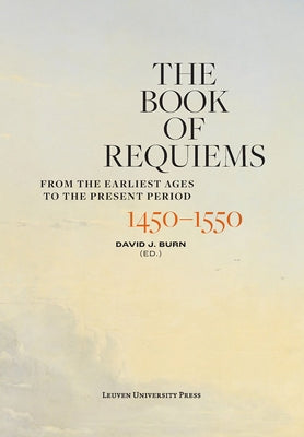 The Book of Requiems, 1450-1550: From the Earliest Ages to the Present Period by Burn, David