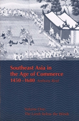 Southeast Asia in the Age of Commerce, 1450-1680: Volume One: The Lands Below the Winds (Revised) by Reid, Anthony