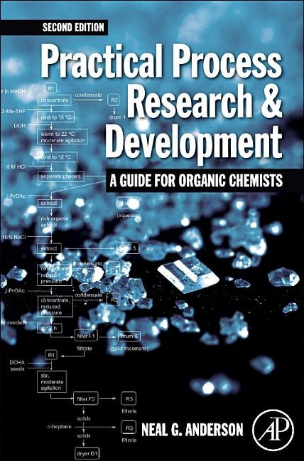 Practical Process Research and Development - A Guide for Organic Chemists: Practical Process Research and Development - A Guide for Organic Chemists by Anderson, Neal G.