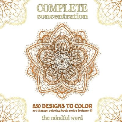 Complete Concentration: 250 Designs to Colour! A Big Book of Mandalas, Flowers and Ornamental Designs That Will Keep You Colouring (and Relaxi by The Mindful Word