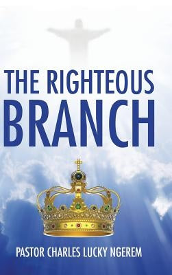 The Righteous Branch by Ngerem, Pastor Charles Lucky