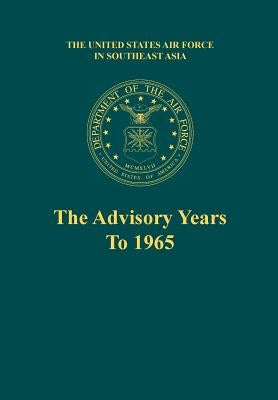 The Advisory Years to 1965 (the United States Air Force in Southeast Asia Series) by Futrell, Robert F.