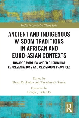 Ancient and Indigenous Wisdom Traditions in African and Euro-Asian Contexts: Towards More Balanced Curricular Representations and Classroom Practices by Abdou, Ehaab