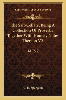 The Salt-Cellars, Being a Collection of Proverbs Together with Homely Notes Thereon V2: M to Z by Spurgeon, Charles Haddon