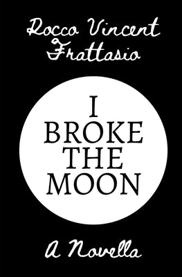 I Broke the Moon: A Novella by Frattasio, Rocco Vincent