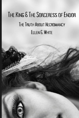 The King & The Sorceress of Endor: The Truth About Necromancy by White, Ellen G.