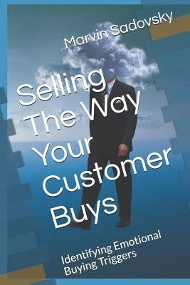 Selling the Way Your Customer Buys: Identifying Emotional Buying Triggers by Sadovsky Phd, Marvin C.