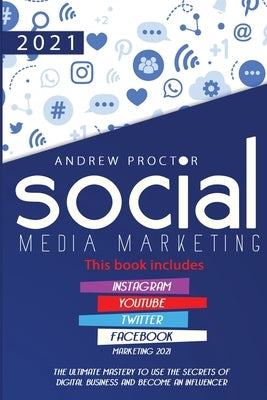 Social Media Marketing 2021: The Ultimate Mastery to Use the Secrets of Digital Business and Become an Influencer This Book Includes Instagram, Youtub by Proctor, Andrew