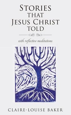 Stories That Jesus Christ Told by Baker, Claire-Louise