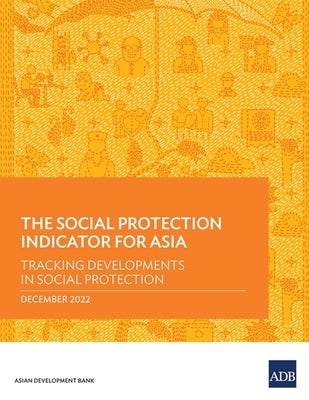 The Social Protection Indicator for Asia: Tracking Developments in Social Protection by Asian Development Bank