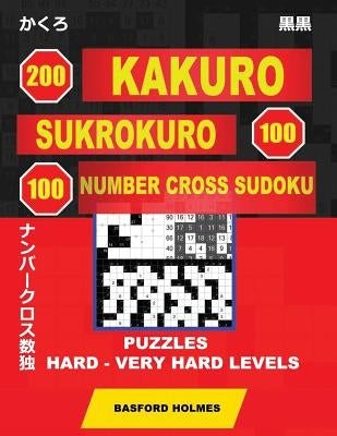 200 Kakuro - Sukrokuro 100 - 100 Number Cross Sudoku. Puzzles Hard - Very Hard Levels: Holmes Is a Collection of Puzzles of Complex and Very Difficult by Holmes, Basford