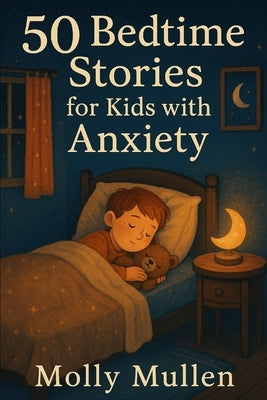 50 Bedtime Stories for Kids with Anxiety: Calming Tales to Help Children Feel Safe, Loved, and Peaceful at Night by Mullen, Molly