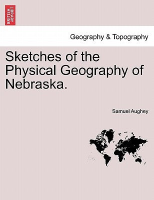 Sketches of the Physical Geography of Nebraska. by Aughey, Samuel